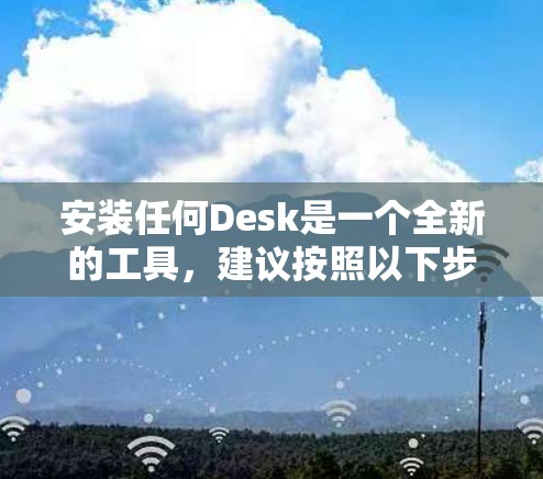 安装任何Desk是一个全新的工具，建议按照以下步骤进行