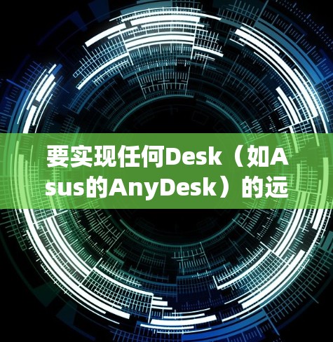 要实现任何Desk(如Asus的AnyDesk)的远程访问,可以按照以下步骤进行