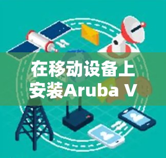 在移动设备上安装Aruba VIA VPN,并进行移动办公,需要遵循以下步骤。以下指南将帮助您顺利实现 在移动设备上安装Aruba VIA VPN,并进行移动办公,需要遵循以下步骤。以下指南将帮助您顺利实现