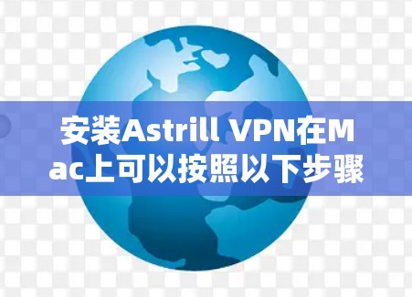 安装Astrill VPN在Mac上可以按照以下步骤进行 安装Astrill VPN在Mac上可以按照以下步骤进行