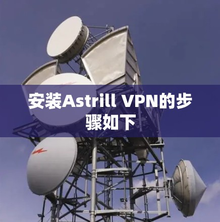 安装Astrill VPN的步骤如下 安装Astrill VPN的步骤如下