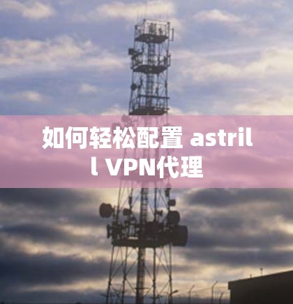 如何轻松配置 astrill VPN代理 如何轻松配置 astrill VPN代理
