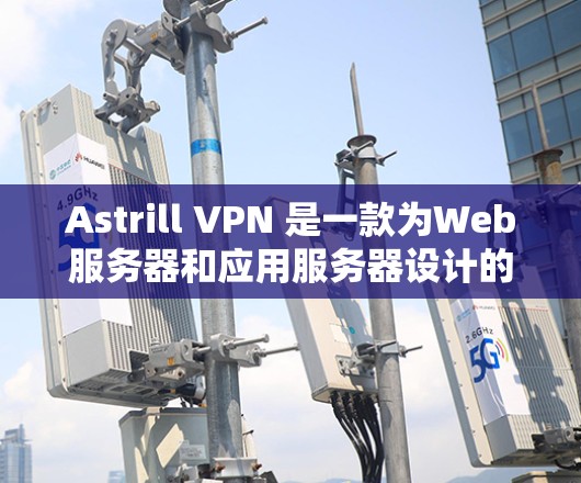 Astrill VPN 是一款为Web服务器和应用服务器设计的VPN软件，旨在为用户提供安全的网络连接。以下是一些关于Astrill VPN的连接方法和步骤