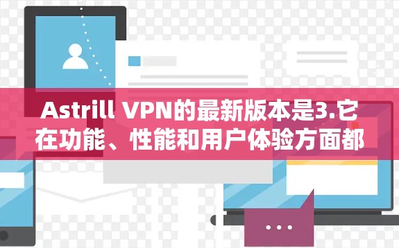 Astrill VPN的最新版本是3.它在功能、性能和用户体验方面都有显著的提升。以下是关于该版本的详细信息 Astrill VPN的最新版本是3.它在功能、性能和用户体验方面都有显著的提升。以下是关于该版本的详细信息