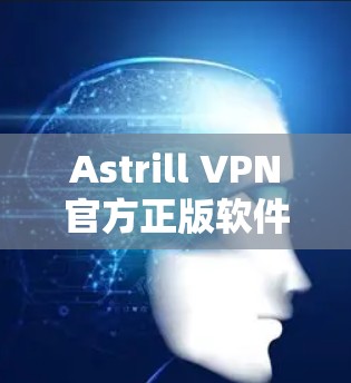 Astrill VPN官方正版软件,高效网络VPN解决方案