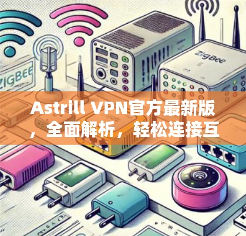 Astrill VPN官方最新版,全面解析,轻松连接互联网 Astrill VPN官方最新版,全面解析,轻松连接互联网