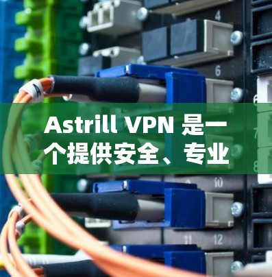 Astrill VPN 是一个提供安全、专业的VPN软件,如果你需要 Windows 版本,推荐你使用 Astrill VPN。以下是下载和安装的步骤 Astrill VPN 是一个提供安全、专业的VPN软件,如果你需要 Windows 版本,推荐你使用 Astrill VPN。以下是下载和安装的步骤