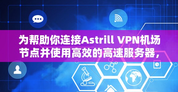 为帮助你连接Astrill VPN机场节点并使用高效的高速服务器，以下是推荐的服务器列表，供参考