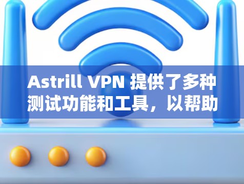 Astrill VPN 提供了多种测试功能和工具,以帮助用户验证其节点的稳定性、安全性和兼容性。以下是关于 Astrill VPN 节点测试的一些信息和建议