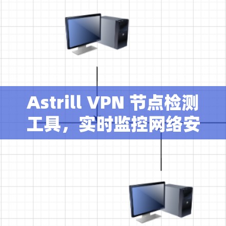 Astrill VPN 节点检测工具,实时监控网络安全