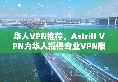 华人VPN推荐，Astrill VPN为华人提供专业VPN服务