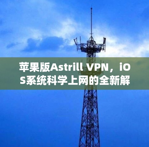 苹果版Astrill VPN,iOS系统<strong>科学上网</strong>的全新解决方案