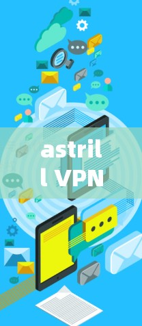 astrill VPN,高性能快的VPN之选 astrill VPN,高性能快的VPN之选