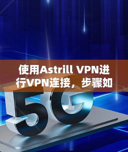 使用Astrill VPN进行VPN连接，步骤如下