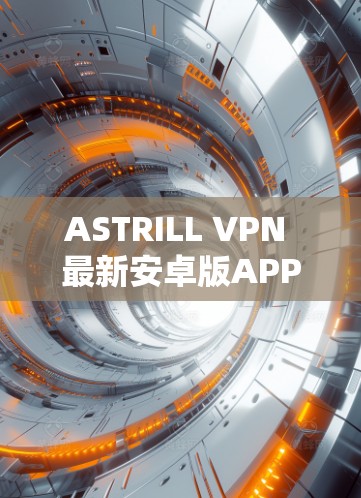 ASTRILL VPN 最新安卓版APP，fastest VPN for安卓:estratix’s latest version