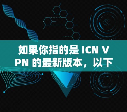 如果你指的是 ICN VPN 的最新版本，以下是关于 ICN VPN 的一些信息