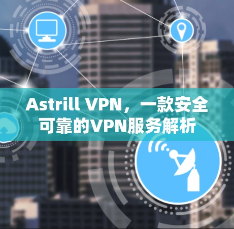 Astrill VPN，一款安全可靠的VPN服务解析