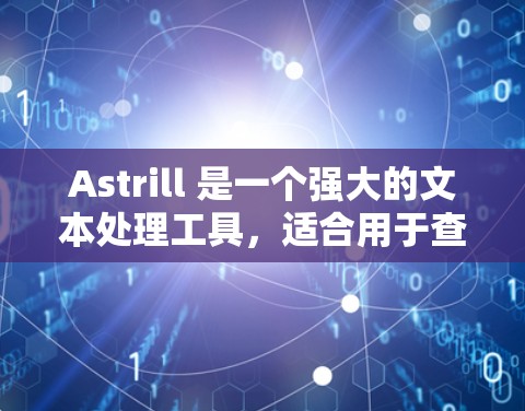 Astrill 是一个强大的文本处理工具，适合用于查找、替换、分词和格式调整等功能。以下是使用Astrill的详细步骤
