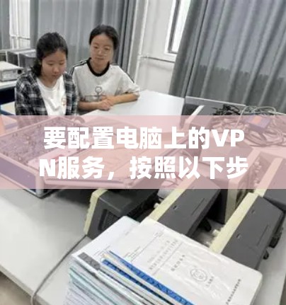 要配置电脑上的VPN服务，按照以下步骤操作
