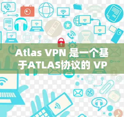 Atlas VPN 是一个基于ATLAS协议的 VPN 工具,支持多种协议,适合需要不同协议的用户。为了方便用户下载和使用,以下是详细的步骤说明 Atlas VPN 是一个基于ATLAS协议的 VPN 工具,支持多种协议,适合需要不同协议的用户。为了方便用户下载和使用,以下是详细的步骤说明