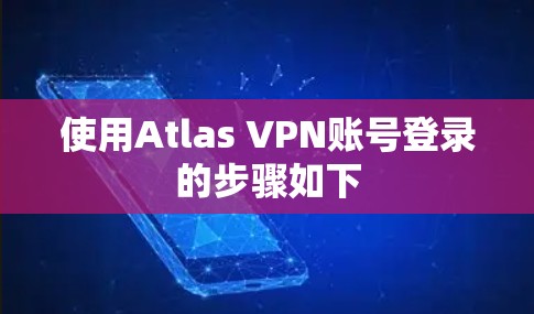 使用Atlas VPN账号登录的步骤如下 使用Atlas VPN账号登录的步骤如下