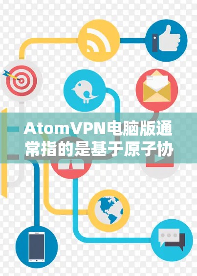 AtomVPN电脑版通常指的是基于原子协议（AtMost）的VPN软件。原子协议是一种高度安全的网络协议，它通过加密通信确保数据的安全性和不可逆性，广泛应用于网络隔离、加密通信和加密Chat等场景