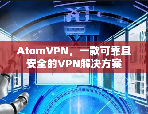 AtomVPN，一款可靠且安全的VPN解决方案