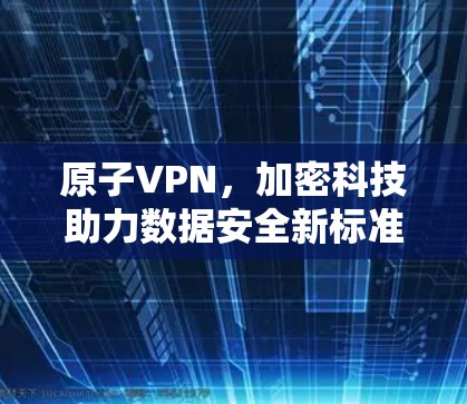 原子VPN，加密科技助力数据安全新标准