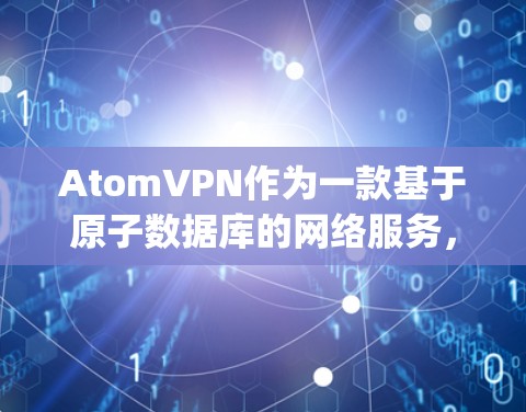 AtomVPN作为一款基于原子数据库的网络服务,通常会使用经过安全测试的VPN协议,包括OpenVPN、VPN等。然而,如果用户遇到了稳定连接问题,可能是因为以下原因导致的 AtomVPN作为一款基于原子数据库的网络服务,通常会使用经过安全测试的VPN协议,包括OpenVPN、VPN等。然而,如果用户遇到了稳定连接问题,可能是因为以下原因导致的