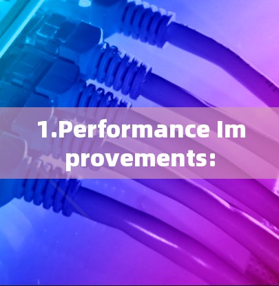 1.Performance Improvements: