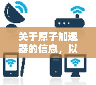 关于原子加速器的信息，以下是几个可能的来源和链接，供你参考