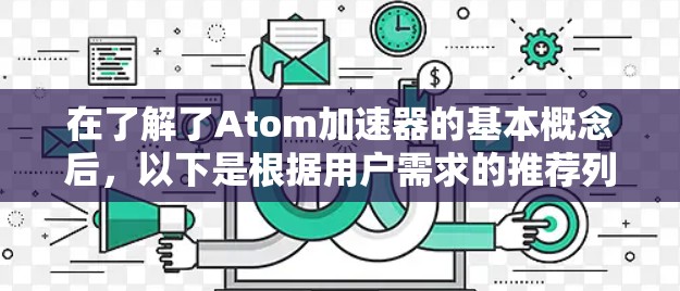 在了解了Atom加速器的基本概念后，以下是根据用户需求的推荐列表