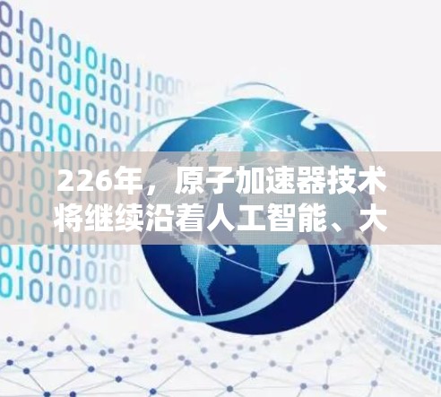 226年，原子加速器技术将继续沿着人工智能、大数据、自动化和创新方向发展，为用户提供更高效、精准和个性化的加速解决方案。以下是一些推荐的原子加速器类型和平台，供您参考