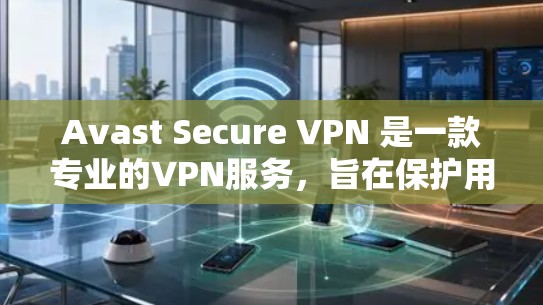 Avast Secure VPN 是一款专业的VPN服务，旨在保护用户的网络隐私和数据安全。以下是使用 Avast Secure VPN 连接并配置的指南