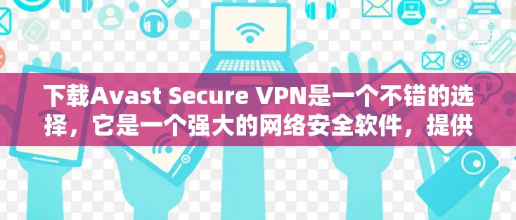 下载Avast Secure <strong>VPN</strong>是一个不错的选择，它是一个强大的网络安全软件，提供端到端加密、流量控制和多语言支持等功能。以下是关于如何下载并使用Avast Secure <strong>VPN</strong>的建议