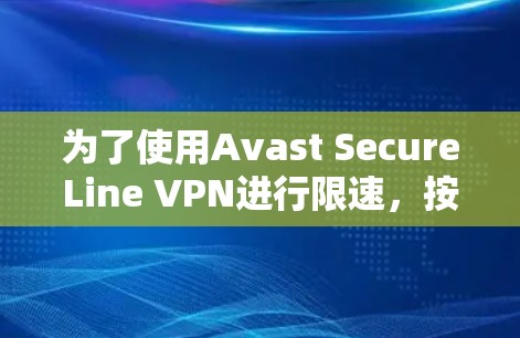 为了使用Avast SecureLine VPN进行限速,按照以下步骤操作