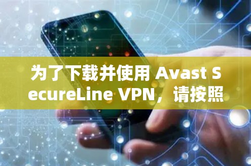 为了下载并使用 Avast SecureLine <strong>VPN</strong>，请按照以下步骤操作