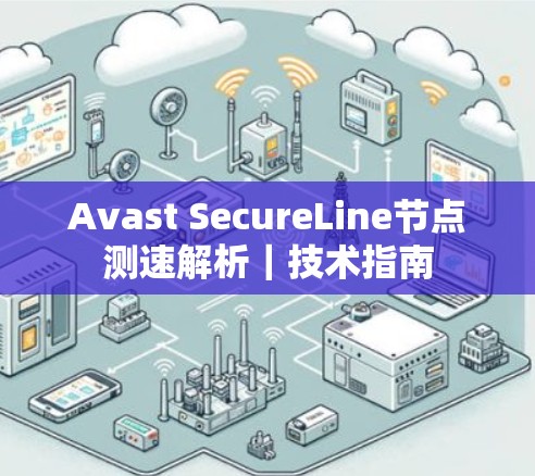 Avast SecureLine节点测速解析|技术指南