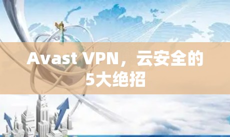 Avast <strong>VPN</strong>，云安全的5大绝招