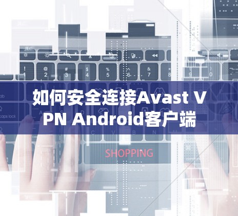 如何安全连接Avast <strong>VPN</strong> Android客户端
