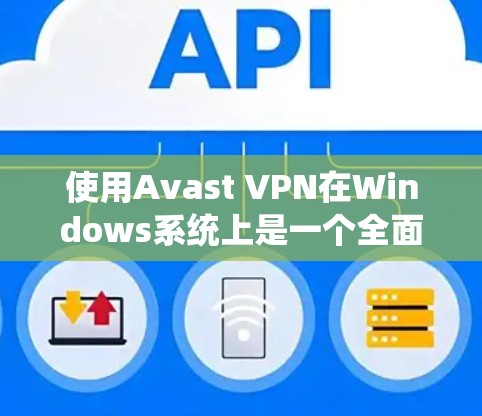 使用Avast VPN在Windows系统上是一个全面的VPN服务，提供多种加密方式和高级功能。以下是详细的步骤指南