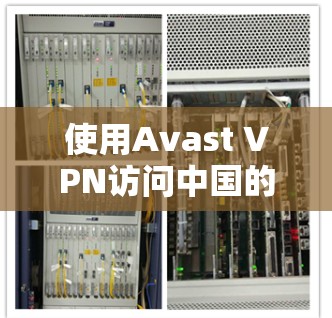使用Avast VPN访问中国的机场节点需要遵循以下步骤,确保安全和顺畅