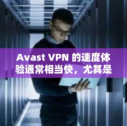 Avast VPN 的速度体验通常相当快，尤其是在本地网络环境下，它能够提供稳定的网络连接。以下是 Avast VPN 的一些基本速度体验