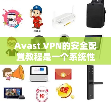 Avast VPN的安全配置教程是一个系统性的操作指南,旨在保护个人和网络的隐私和安全。以下是对该教程的详细步骤说明