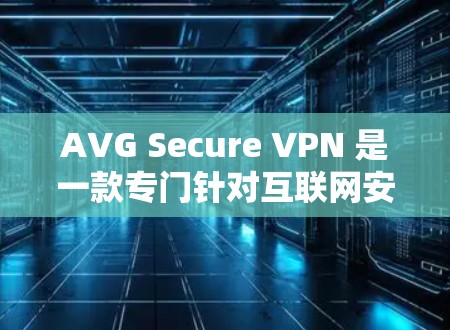AVG Secure VPN 是一款专门针对互联网安全设计的VPN产品，以其强大的加密、防火墙和多因素认证功能而闻名。以下是对其评测和功能体验的分析