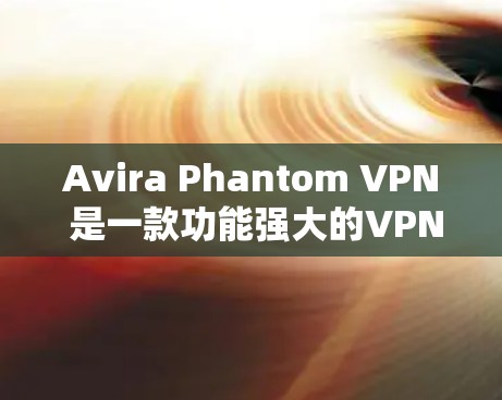 Avira Phantom VPN 是一款功能强大的VPN软件，专为移动设备设计，支持多设备连接。如果您需要下载并安装该软件，并且对官方教程感兴趣，以下是详细的教程步骤