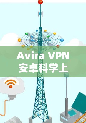 Avira VPN安卓<strong>科学上网</strong>指南