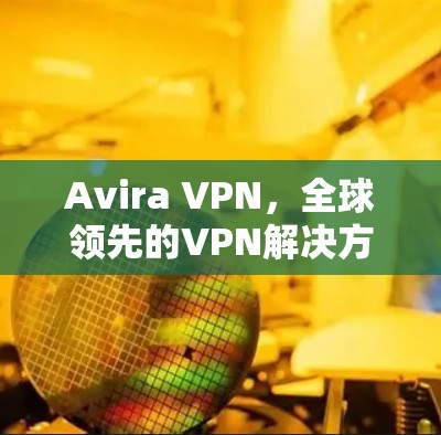 Avira VPN,全球领先的VPN解决方案