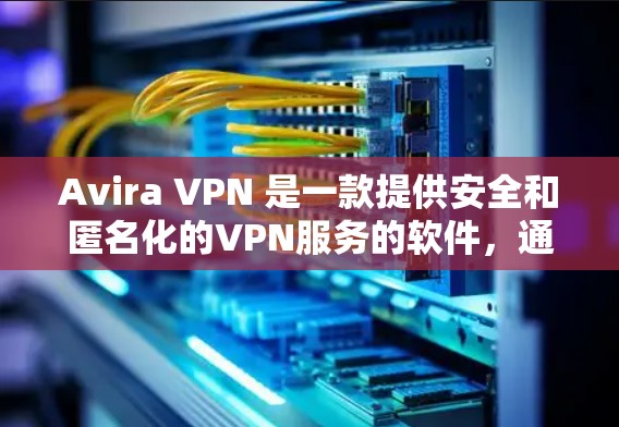 Avira VPN 是一款提供安全和匿名化的VPN服务的软件,通常分为免费版和付费版。以下是Avira VPN免费版的主要套餐功能介绍