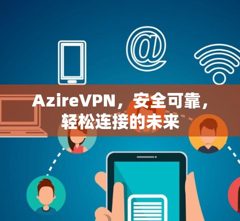 AzireVPN,安全可靠,轻松连接的未来